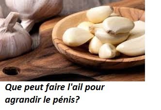 Que peut faire l'ail pour agrandir le pénis?